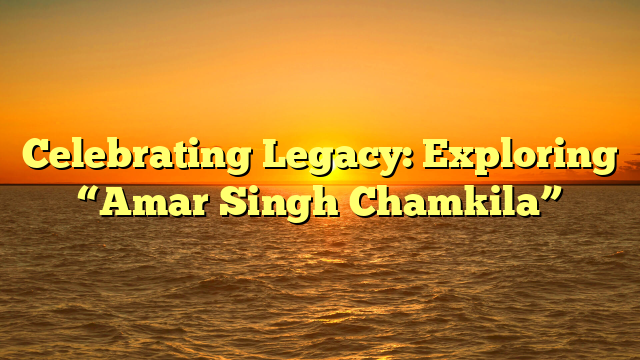 Celebrating Legacy: Exploring “Amar Singh Chamkila”