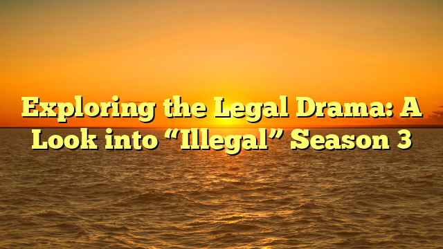 Exploring the Legal Drama: A Look into “Illegal” Season 3