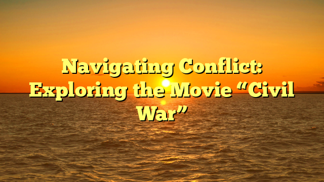 Navigating Conflict: Exploring the Movie “Civil War”