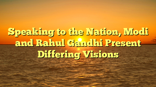 Speaking to the Nation, Modi and Rahul Gandhi Present Differing Visions