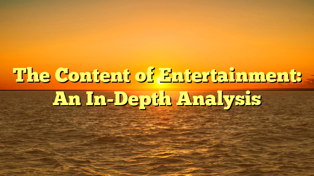 The Content of Entertainment: An In-Depth Analysis