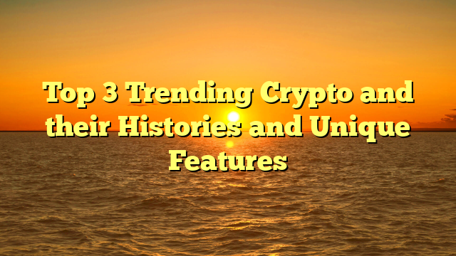 Top 3 Trending Crypto and their Histories and Unique Features