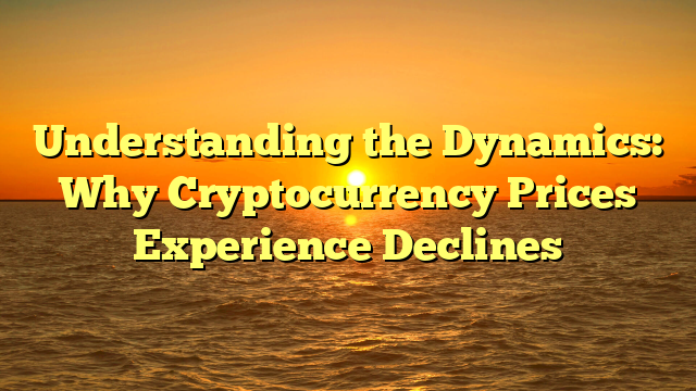 Understanding the Dynamics: Why Cryptocurrency Prices Experience Declines