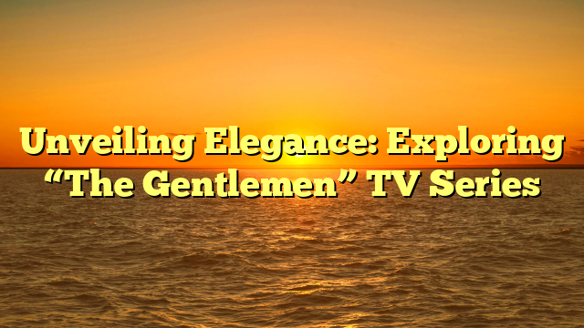 Unveiling Elegance: Exploring “The Gentlemen” TV Series